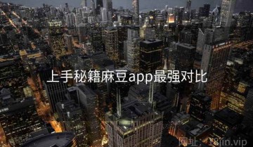 上手秘籍麻豆app最强对比