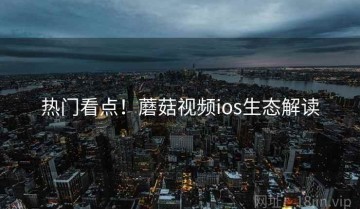 热门看点！蘑菇视频ios生态解读