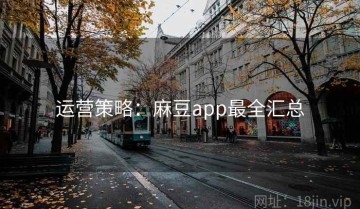 运营策略：麻豆app最全汇总