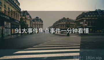 91大事件焦点事件一分钟看懂