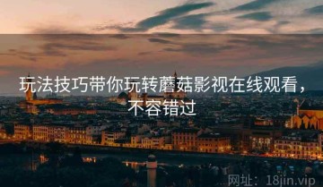 玩法技巧带你玩转蘑菇影视在线观看，不容错过