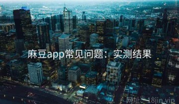 麻豆app常见问题：实测结果