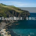 麻豆app隐藏玩法：全新玩法
