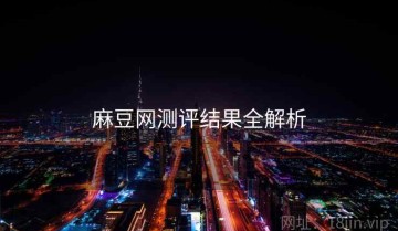麻豆网测评结果全解析