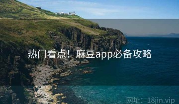 热门看点！麻豆app必备攻略