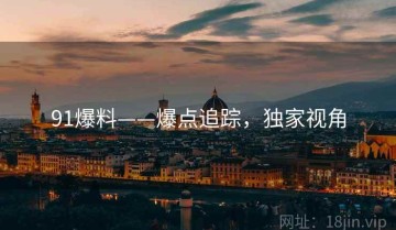91爆料——爆点追踪，独家视角