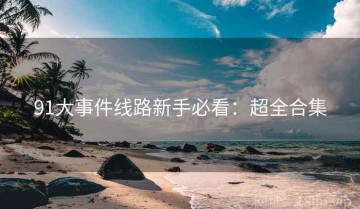 91大事件线路新手必看：超全合集