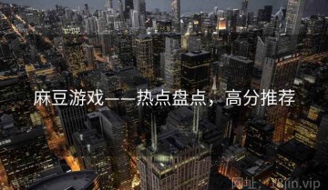 麻豆游戏——热点盘点，高分推荐