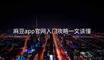 麻豆app官网入门攻略一文读懂