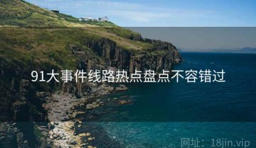 91大事件线路热点盘点不容错过