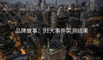 品牌故事：91大事件实测结果