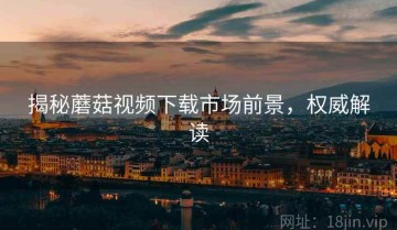 揭秘蘑菇视频下载市场前景，权威解读