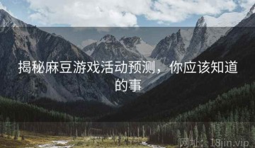 揭秘麻豆游戏活动预测，你应该知道的事
