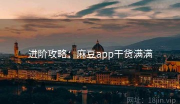 进阶攻略：麻豆app干货满满