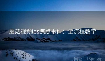 蘑菇视频ios焦点事件：全流程教学