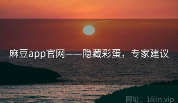 麻豆app官网——隐藏彩蛋，专家建议