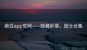 麻豆app官网——隐藏彩蛋，超全合集