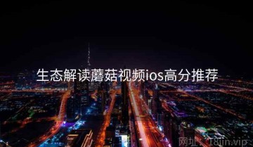 生态解读蘑菇视频ios高分推荐