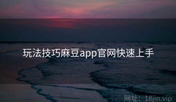 玩法技巧麻豆app官网快速上手