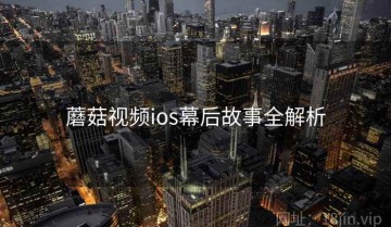 蘑菇视频ios幕后故事全解析