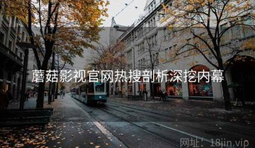 蘑菇影视官网热搜剖析深挖内幕