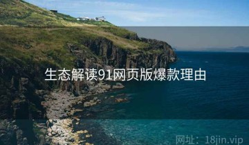 生态解读91网页版爆款理由