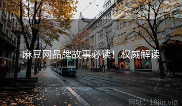 麻豆网品牌故事必读！权威解读