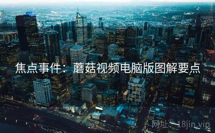 焦点事件：蘑菇视频电脑版图解要点