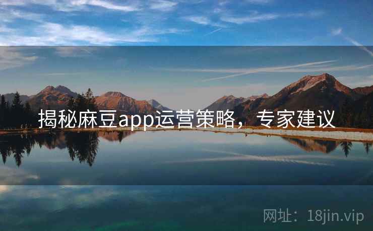揭秘麻豆app运营策略，专家建议