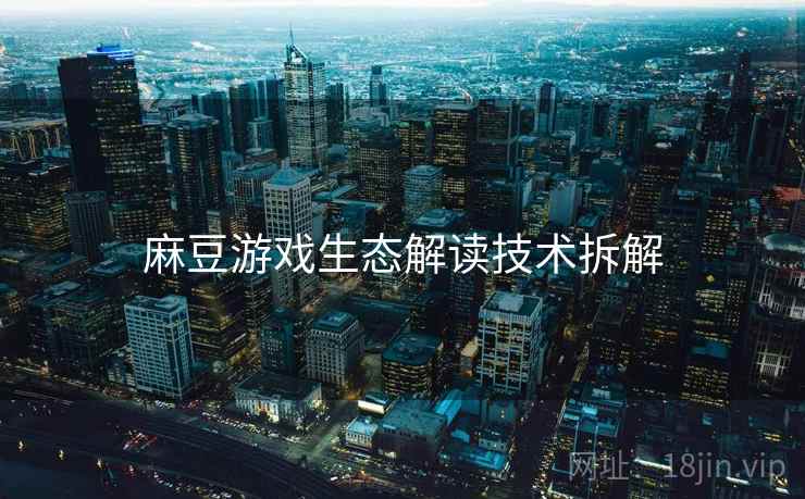 麻豆游戏生态解读技术拆解