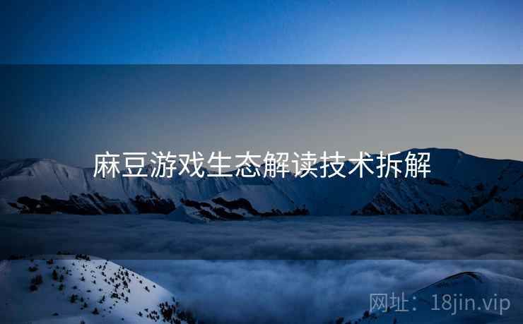 麻豆游戏生态解读技术拆解