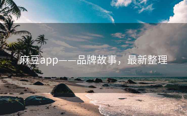麻豆app——品牌故事，最新整理