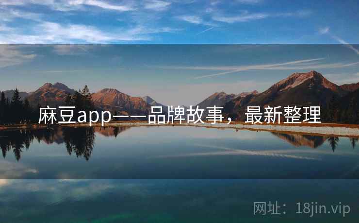 麻豆app——品牌故事，最新整理