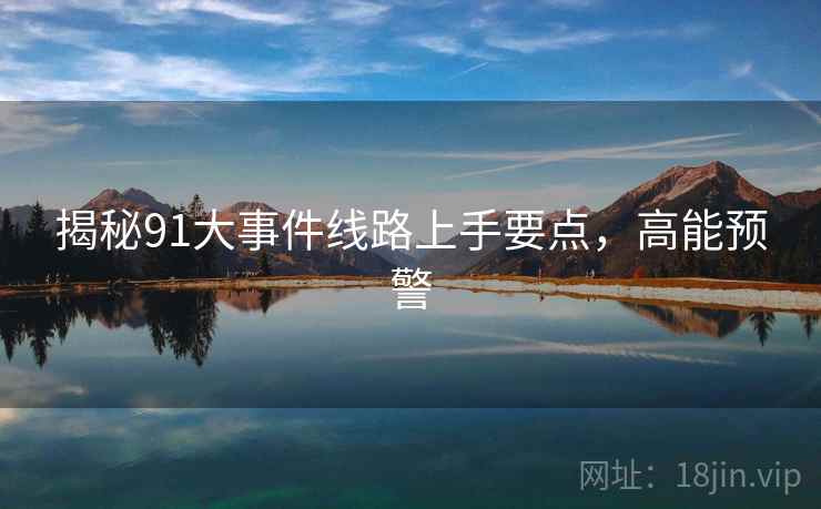 揭秘91大事件线路上手要点，高能预警