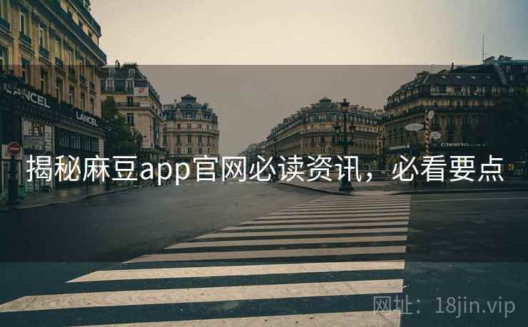 揭秘麻豆app官网必读资讯，必看要点
