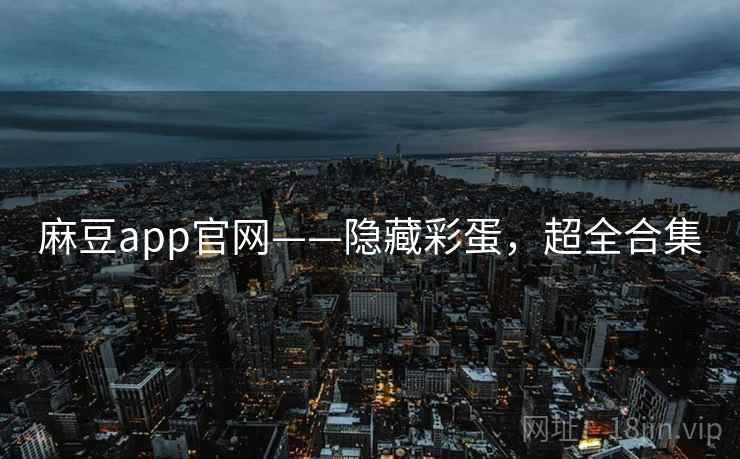 麻豆app官网——隐藏彩蛋，超全合集