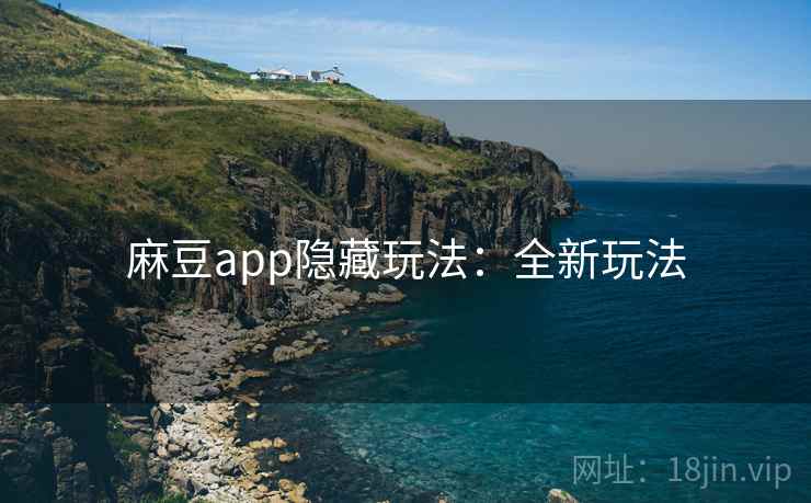 麻豆app隐藏玩法：全新玩法