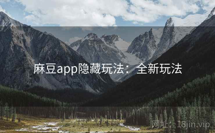 麻豆app隐藏玩法：全新玩法