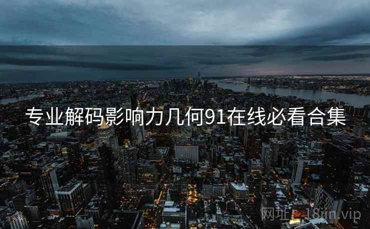 专业解码影响力几何91在线必看合集