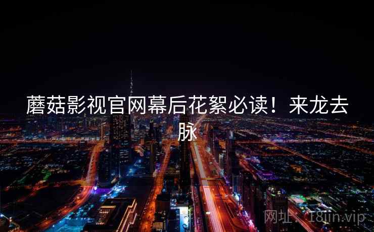 蘑菇影视官网幕后花絮必读！来龙去脉