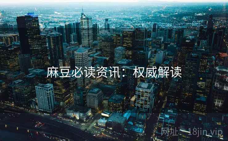 麻豆必读资讯：权威解读