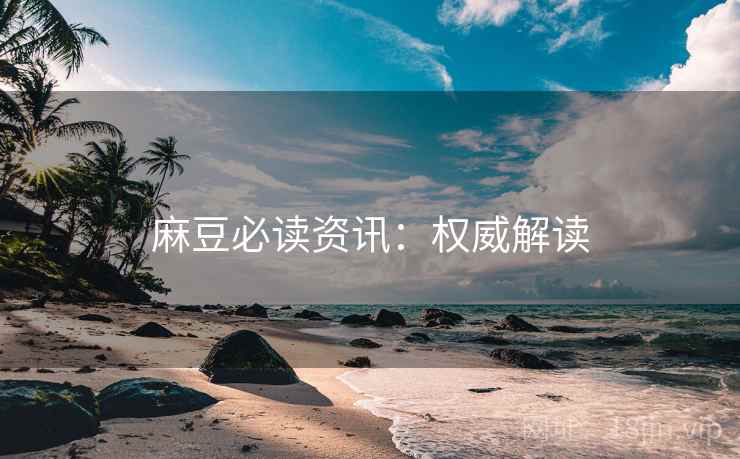 麻豆必读资讯：权威解读