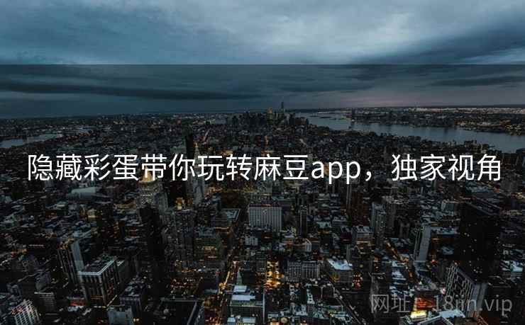 隐藏彩蛋带你玩转麻豆app，独家视角