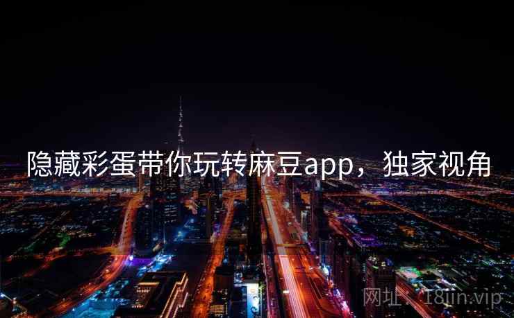 隐藏彩蛋带你玩转麻豆app，独家视角