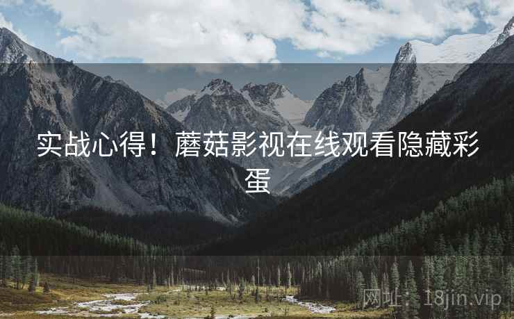实战心得！蘑菇影视在线观看隐藏彩蛋