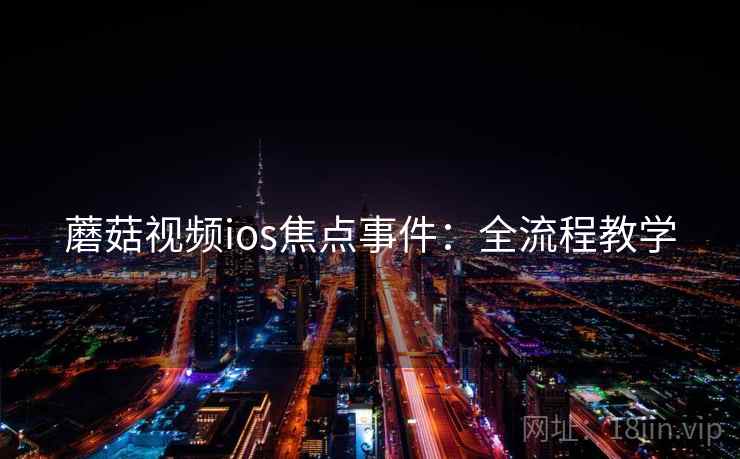蘑菇视频ios焦点事件：全流程教学