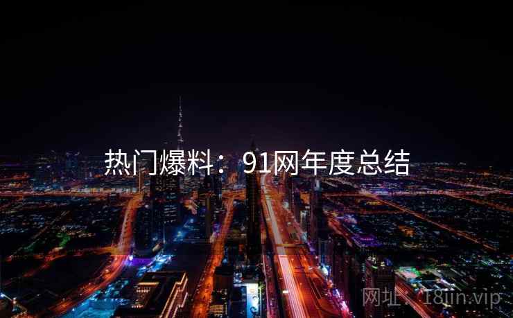 热门爆料：91网年度总结