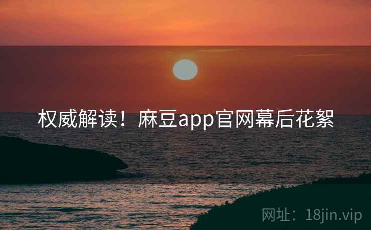 权威解读！麻豆app官网幕后花絮