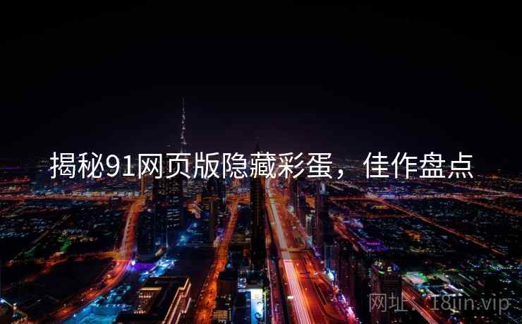 揭秘91网页版隐藏彩蛋，佳作盘点