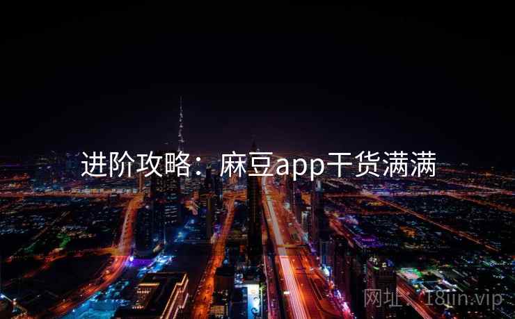 进阶攻略：麻豆app干货满满